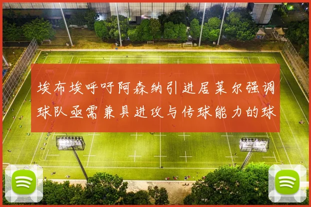 埃布埃呼吁阿森纳引进居莱尔强调球队亟需兼具进攻与传球能力的球员