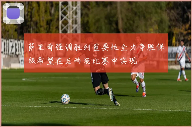 萨里奇强调胜利重要性全力争胜保级希望在后两场比赛中实现