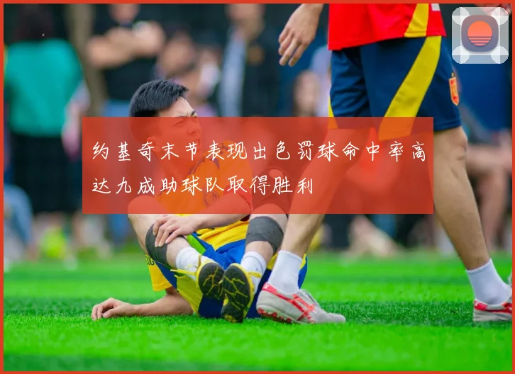约基奇末节表现出色罚球命中率高达九成助球队取得胜利