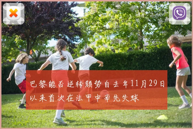 巴黎能否逆转颓势自去年11月29日以来首次在法甲中率先失球