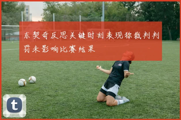 东契奇反思关键时刻表现称裁判判罚未影响比赛结果